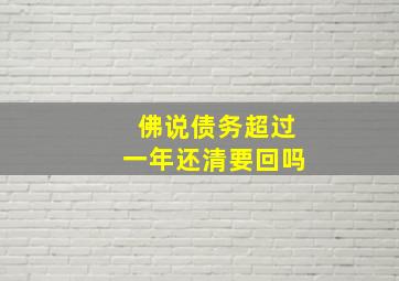 佛说债务超过一年还清要回吗