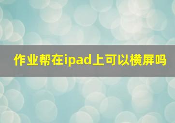 作业帮在ipad上可以横屏吗