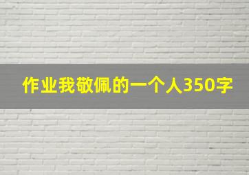 作业我敬佩的一个人350字