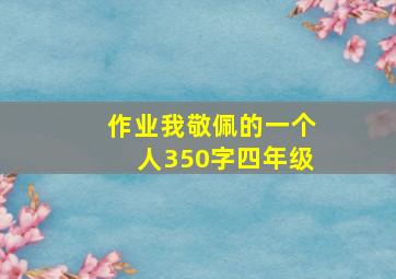 作业我敬佩的一个人350字四年级