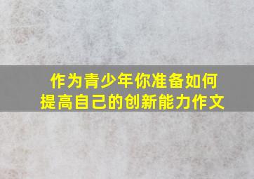 作为青少年你准备如何提高自己的创新能力作文