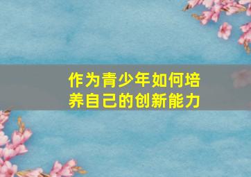 作为青少年如何培养自己的创新能力