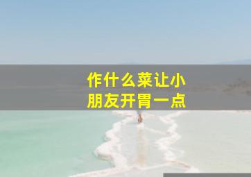 作什么菜让小朋友开胃一点