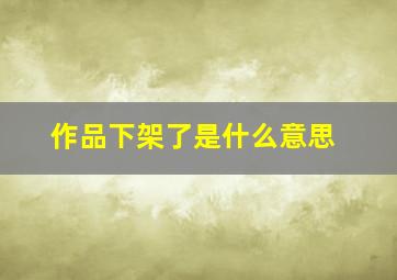 作品下架了是什么意思