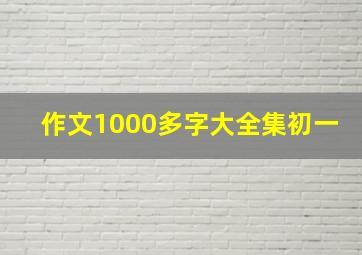 作文1000多字大全集初一