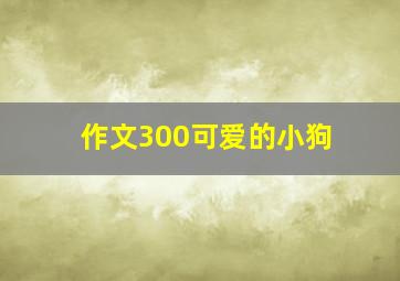 作文300可爱的小狗