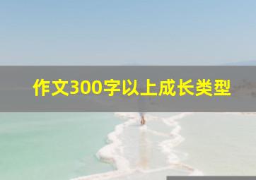 作文300字以上成长类型