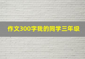 作文300字我的同学三年级