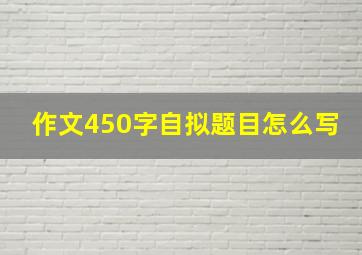 作文450字自拟题目怎么写