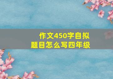 作文450字自拟题目怎么写四年级