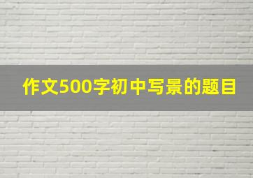 作文500字初中写景的题目