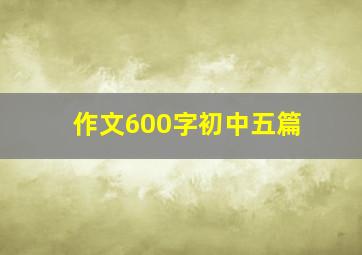 作文600字初中五篇