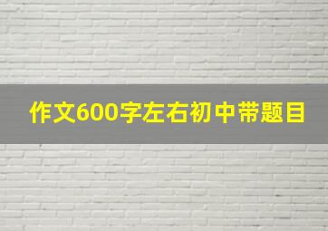 作文600字左右初中带题目