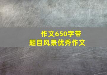 作文650字带题目风景优秀作文