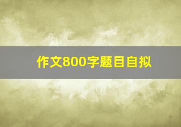 作文800字题目自拟