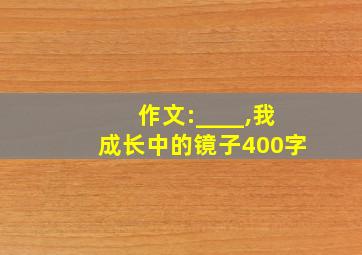 作文:____,我成长中的镜子400字