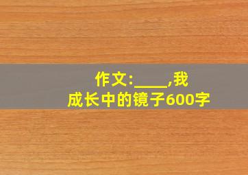 作文:____,我成长中的镜子600字