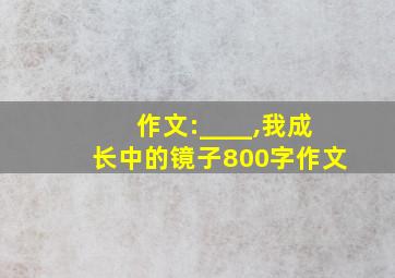 作文:____,我成长中的镜子800字作文