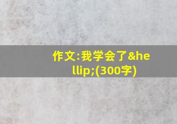 作文:我学会了…(300字)