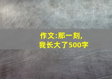 作文:那一刻,我长大了500字