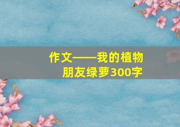 作文――我的植物朋友绿萝300字