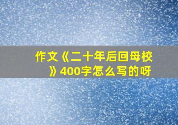 作文《二十年后回母校》400字怎么写的呀