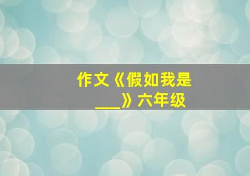 作文《假如我是___》六年级