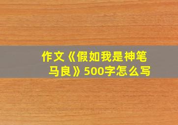 作文《假如我是神笔马良》500字怎么写