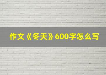 作文《冬天》600字怎么写