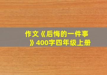 作文《后悔的一件事》400字四年级上册