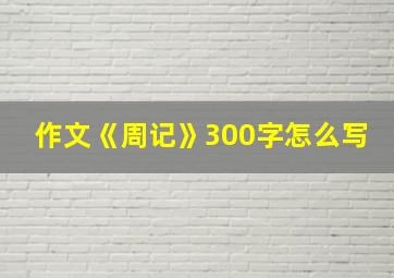 作文《周记》300字怎么写