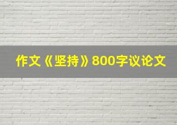 作文《坚持》800字议论文