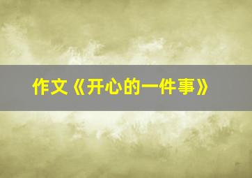 作文《开心的一件事》