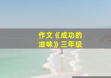 作文《成功的滋味》三年级