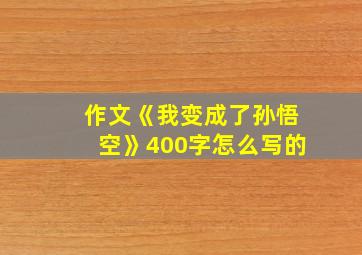 作文《我变成了孙悟空》400字怎么写的