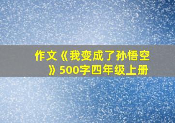 作文《我变成了孙悟空》500字四年级上册