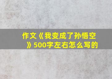 作文《我变成了孙悟空》500字左右怎么写的