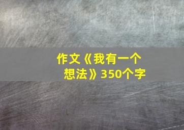 作文《我有一个想法》350个字