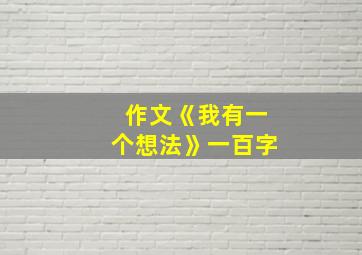 作文《我有一个想法》一百字