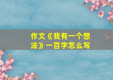 作文《我有一个想法》一百字怎么写