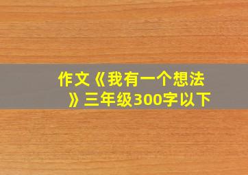 作文《我有一个想法》三年级300字以下