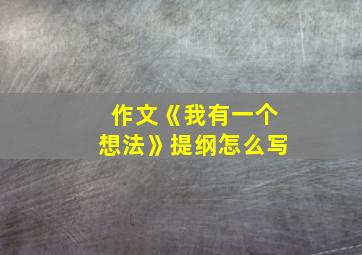 作文《我有一个想法》提纲怎么写