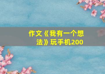 作文《我有一个想法》玩手机200