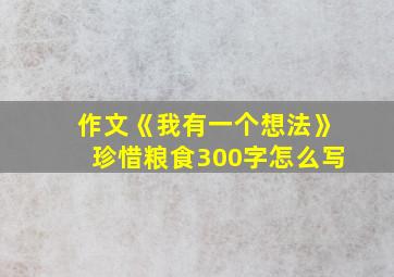 作文《我有一个想法》珍惜粮食300字怎么写