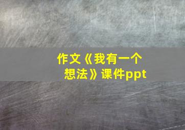 作文《我有一个想法》课件ppt