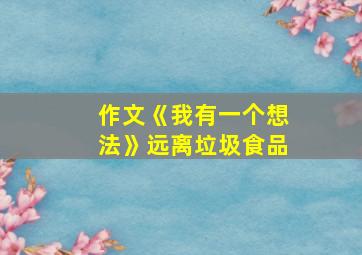 作文《我有一个想法》远离垃圾食品