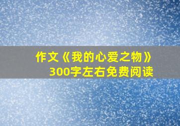 作文《我的心爱之物》300字左右免费阅读