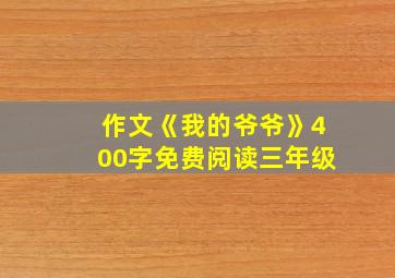 作文《我的爷爷》400字免费阅读三年级