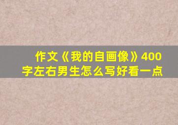 作文《我的自画像》400字左右男生怎么写好看一点