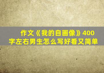 作文《我的自画像》400字左右男生怎么写好看又简单